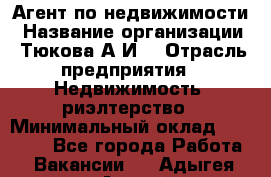 Агент по недвижимости › Название организации ­ Тюкова А.И. › Отрасль предприятия ­ Недвижимость, риэлтерство › Минимальный оклад ­ 50 000 - Все города Работа » Вакансии   . Адыгея респ.,Адыгейск г.